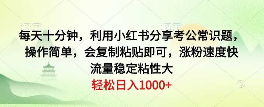 每天十分钟，利用小红书分享考公常识题，操作简单，会复制粘贴即可，涨粉速度快，流量稳定粘性大-观智斋电商课程站