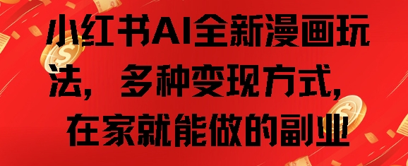 小红书AI全新漫画玩法，多种变现方式，在家就能做的副业-观智斋电商课程站