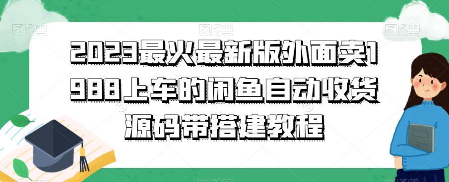 2023最火最新版外面1988上车的闲鱼自动收货源码带搭建教程-观智斋电商课程站