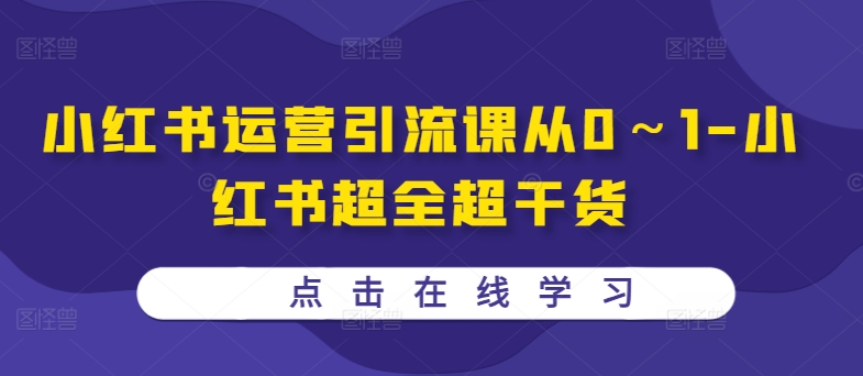 小红书运营引流课从0～1-小红书超全超干货-观智斋电商课程站