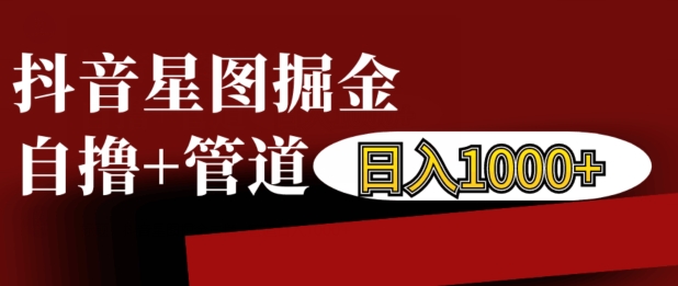 抖音星图掘金自撸，可以管道也可以自营，日入1k【揭秘】-观智斋电商课程站