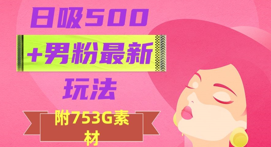 日吸500+男粉最新玩法，从作品制作到如何引流及后端变现，保姆级教程【揭秘】-观智斋电商课程站
