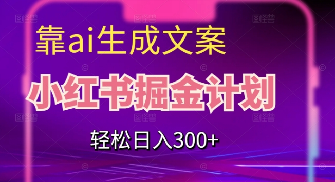 靠AI生成文案，小红书掘金计划，轻松日入300+【揭秘】-观智斋电商课程站