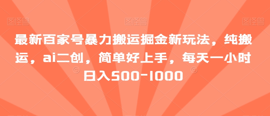 最新百家号暴力搬运掘金新玩法，纯搬运，ai二创，简单好上手，每天一小时日入500-1000【揭秘】-观智斋电商课程站