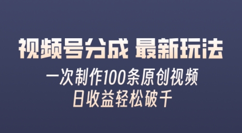 视频号分成最新玩法，熟练一次无脑制作多条原创视频，简单上手，暴力变现，适合小白-观智斋电商课程站