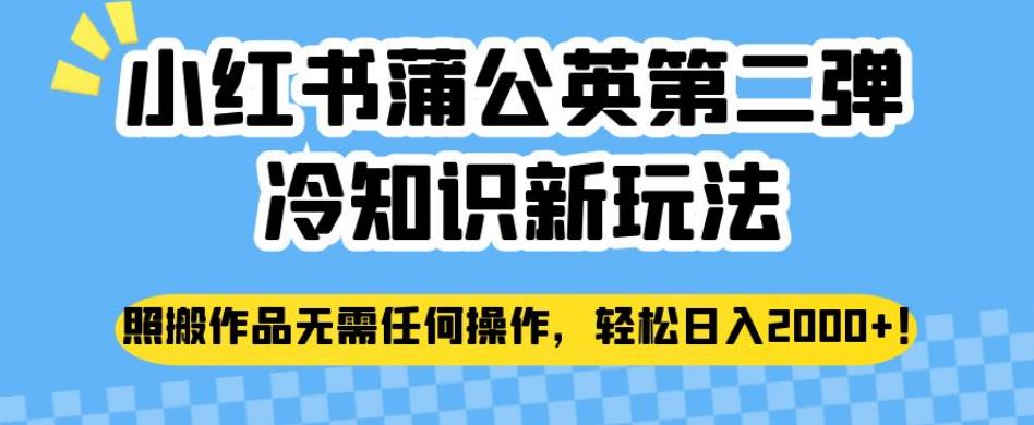 小红书蒲公英第二弹冷知识新玩法，照搬作品无需任何操作，轻松日入2000+【揭秘】-观智斋电商课程站