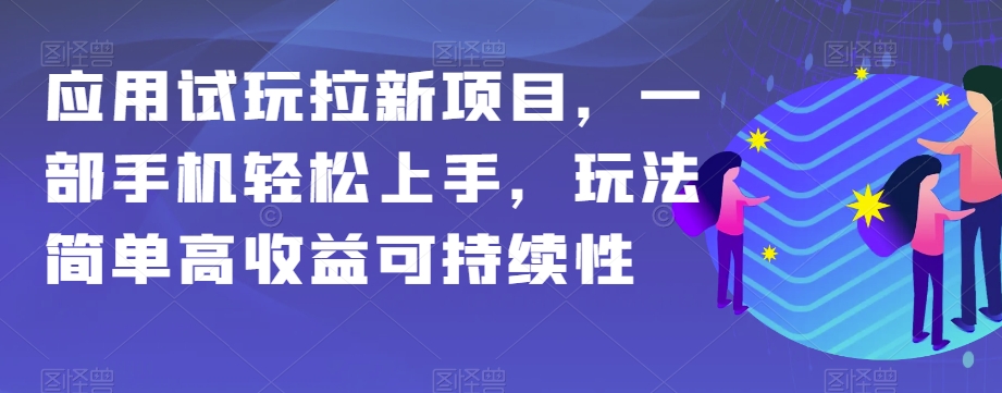 应用试玩拉新项目，一部手机轻松上手，玩法简单高收益可持续性【揭秘】-观智斋电商课程站