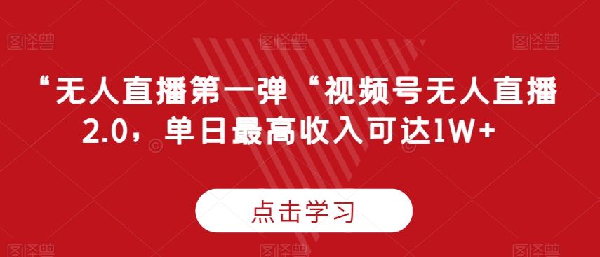 “无人直播第一弹“视频号无人直播2.0，单日最高收入可达1W+【揭秘】-观智斋电商课程站