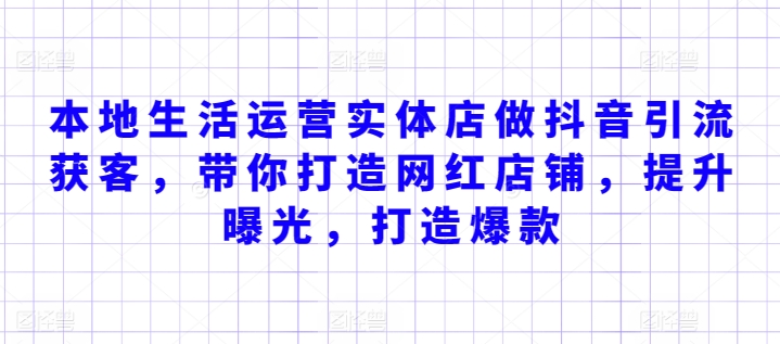 本地生活运营实体店做抖音引流获客，带你打造网红店铺，提升曝光，打造爆款-观智斋电商课程站