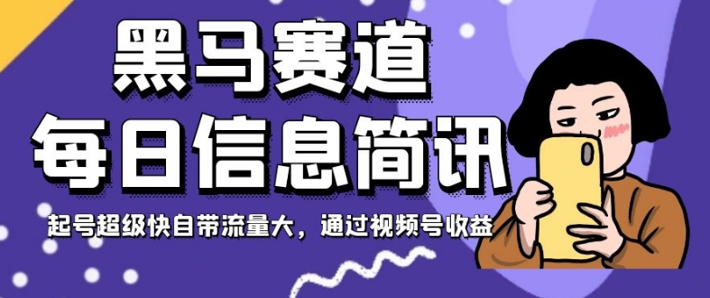 黑马赛道每日信息简讯，起号超级快自带流量大，通过视频号收益【揭秘】-观智斋电商课程站