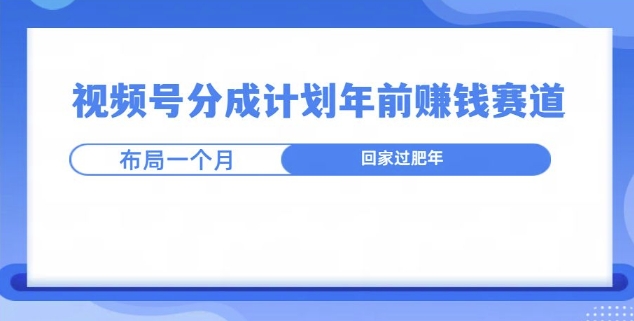 视频号分成计划年前挣钱赛道，布局一个月，回家过肥年-观智斋电商课程站