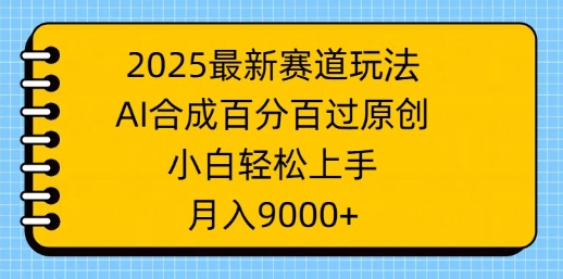 2025最新赛道玩法，AI合成，百分百过原创，小白轻松上手，月入9k-观智斋电商课程站