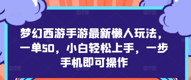 梦幻西游手游最新懒人玩法，一单50，小白轻松上手，一步手机即可操作-观智斋电商课程站