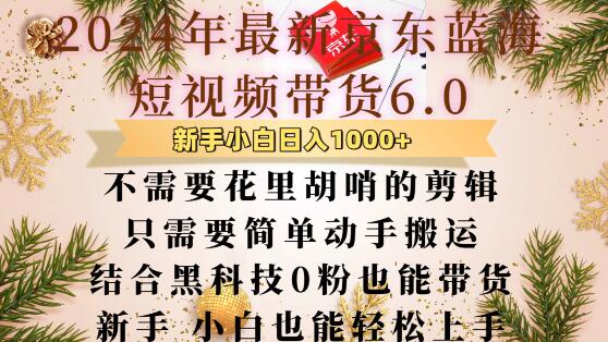 最新京东蓝海短视频带货6.0.不需要花里胡哨的剪辑只需要简单动手搬运结合黑科技0粉也能带货【揭秘】-观智斋电商课程站