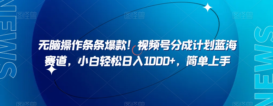 无脑操作条条爆款！视频号分成计划蓝海赛道，小白轻松日入1000+，简单上手-观智斋电商课程站