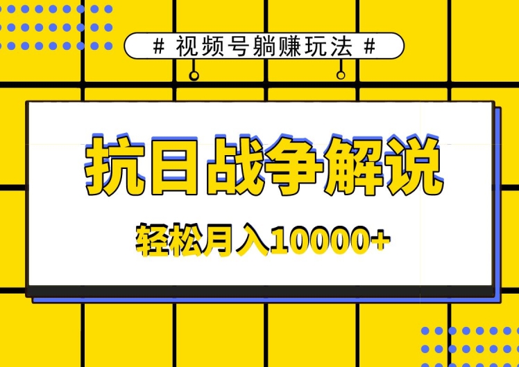 视频号躺赚玩法，抗日战争解说，新手小白轻松操作，AI软件辅助，日产1000条原创视频-观智斋电商课程站
