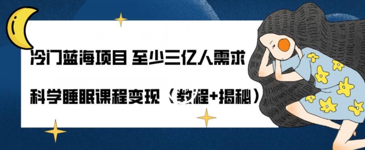 冷门蓝海项目至少三亿人需求科学睡眠课程变现（教程+揭秘）-观智斋电商课程站