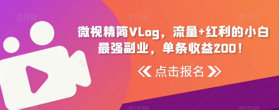 微视精简Vlog，流量+红利的小白最强副业，单条收益200！-观智斋电商课程站