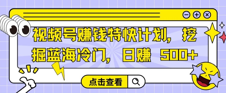 视频号赚钱特快计划，挖掘蓝海冷门，日赚 500+-观智斋电商课程站