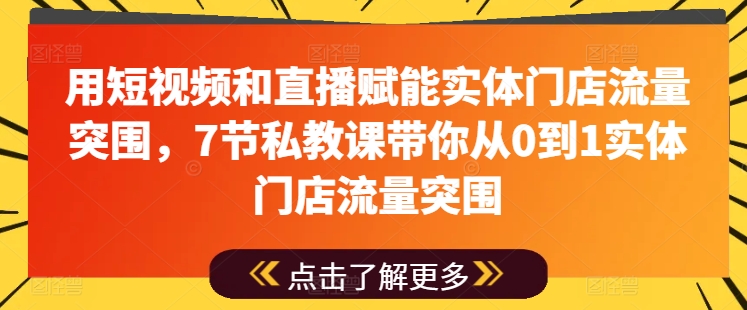 用短视频和直播赋能实体门店流量突围，7节私教课带你从0到1实体门店流量突围-观智斋电商课程站
