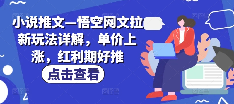 小说推文—悟空网文拉新玩法详解，单价上涨，红利期好推-观智斋电商课程站