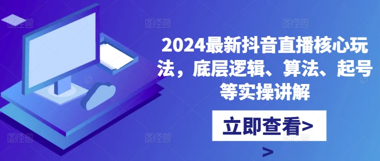 2024最新抖音直播核心玩法，底层逻辑、算法、起号等实操讲解-观智斋电商课程站