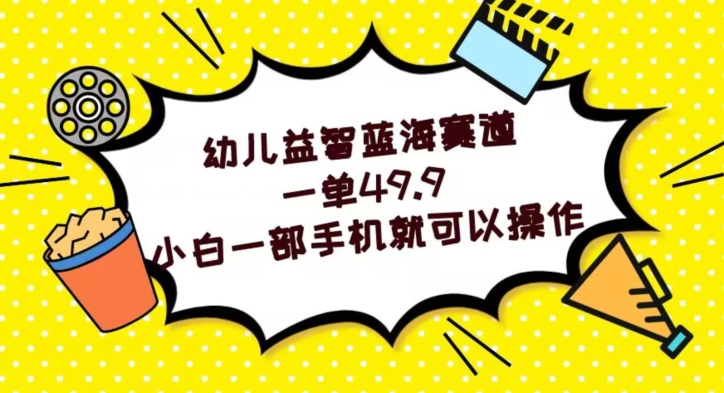 幼儿益智蓝海赛道，一单49.9，小白一部手机就可以操作-观智斋电商课程站