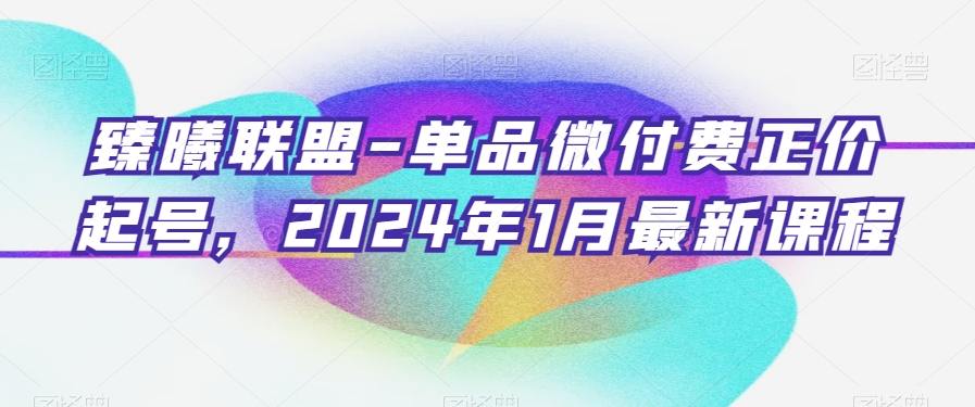 臻曦联盟-单品微付费正价起号，2024年1月最新课程-观智斋电商课程站