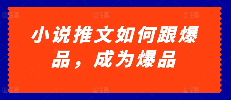 小说推文如何跟爆品，成为爆品【揭秘】-观智斋电商课程站