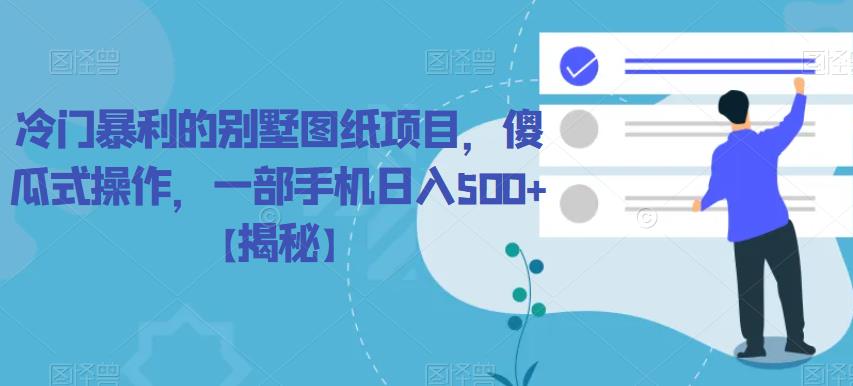 冷门暴利的别墅图纸项目，傻瓜式操作，一部手机日入500+【揭秘】-观智斋电商课程站