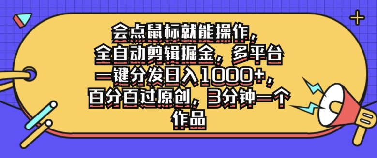 会点鼠标就能操作，全自动剪辑掘金，多平台一键分发日入1k，百分百过原创，3分钟一个作品-观智斋电商课程站
