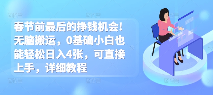 春节前最后的挣钱机会!无脑搬运，0基础小白也能轻松日入4张，可直接上手，详细教程-观智斋电商课程站