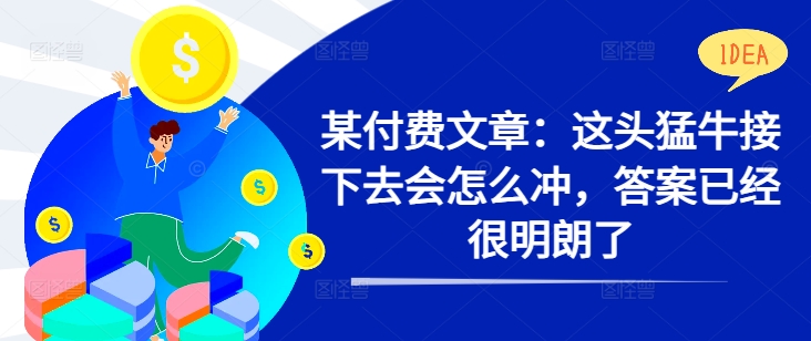 某付费文章：这头猛牛接下去会怎么冲，答案已经很明朗了 !-观智斋电商课程站