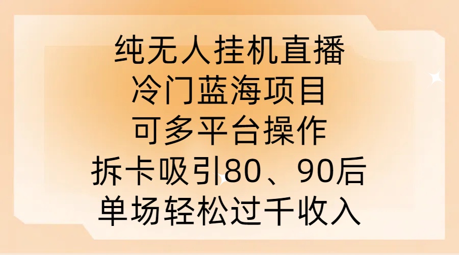纯无人挂JI直播，冷门蓝海项目，可多平台操作，拆卡吸引80、90后，单场轻松过千收入【揭秘】-观智斋电商课程站