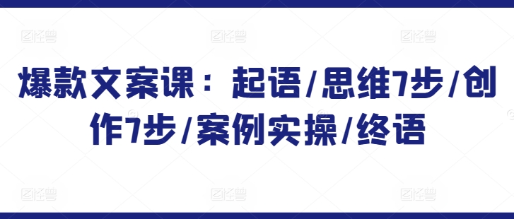 爆款文案课：起语/思维7步/创作7步/案例实操/终语-观智斋电商课程站