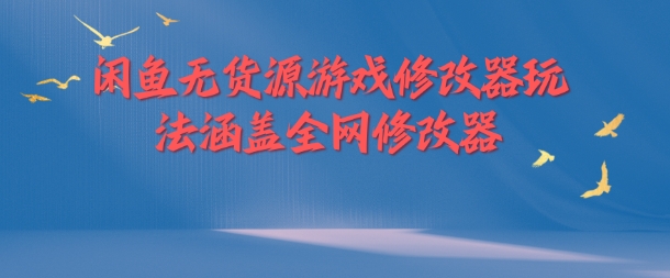 闲鱼无货源游戏修改器玩法涵盖全网修改器-观智斋电商课程站