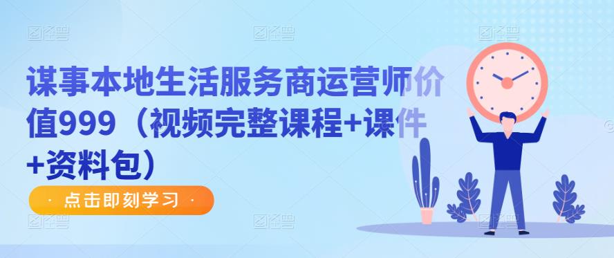 谋事本地生活服务商运营师价值999（视频完整课程+课件+资料包）-观智斋电商课程站