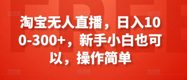 淘宝无人直播，日入100-300+，新手小白也可以，操作简单-观智斋电商课程站