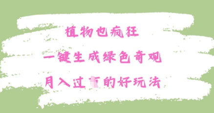 植物也疯狂，一键生成绿色奇观，月入过W的最新玩法-观智斋电商课程站