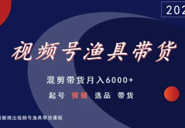 视频号渔具带货，混剪带货月入6000+，起号剪辑选品带货-观智斋电商课程站