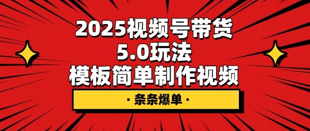 2025视频号带货5.0玩法，模板简单制作视频，条条爆单-观智斋电商课程站