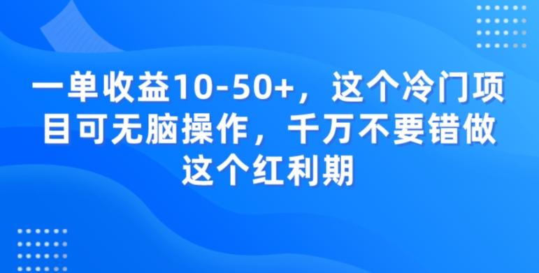 一单收益10-50+，这个冷门项目可无脑操作，千万不要错做这个红利期-观智斋电商课程站