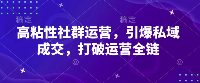 高粘性社群运营，引爆私域成交，打破运营全链-观智斋电商课程站