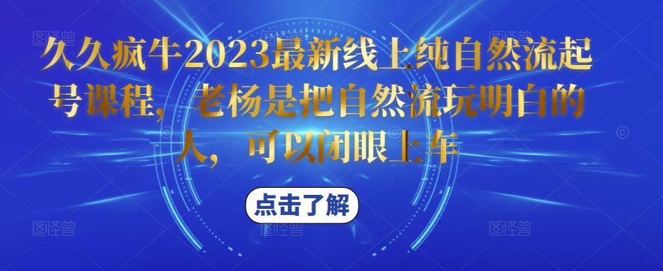 久久疯牛2023最新线上纯自然流起号课程，老杨是把自然流玩明白的人，可以闭眼上车-观智斋电商课程站