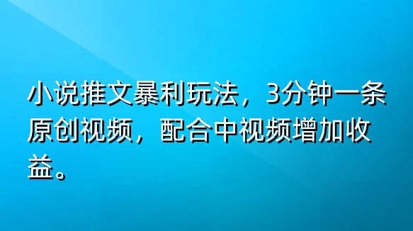 小说推文暴利玩法，3分钟一条原创视频，加入中视频计划多一份收益-观智斋电商课程站