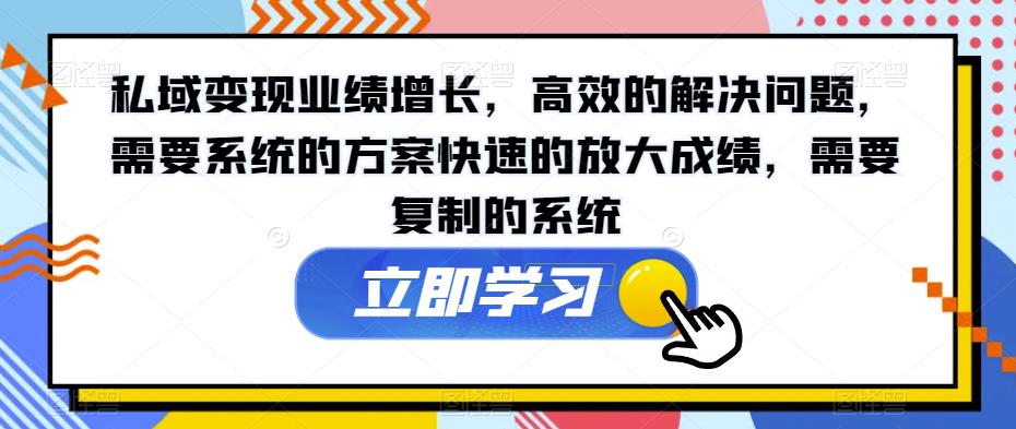 私域变现业绩增长，高效的解决问题，需要系统的方案快速的放大成绩，需要复制的系统-观智斋电商课程站