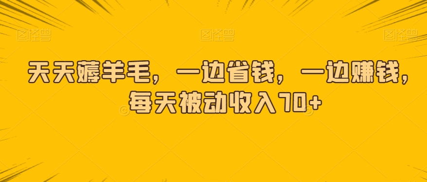 天天薅羊毛，一边省钱，一边赚钱，每天被动收入70+-观智斋电商课程站