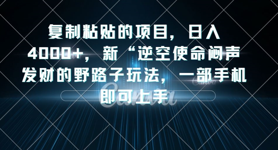 复制粘贴的项目，日入4000+，新“逆空使命“闷声发财的野路子玩法，一部手机即可上手-观智斋电商课程站
