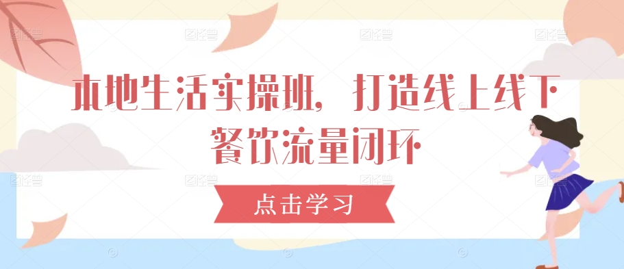 本地生活实操班，打造线上线下餐饮流量闭环-观智斋电商课程站