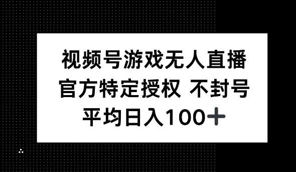 视频号游戏无人直播，官方特定授权，不违规不封号， 单日收益平均100+-观智斋电商课程站